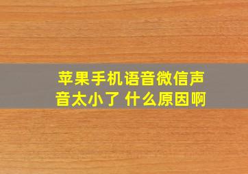 苹果手机语音微信声音太小了 什么原因啊